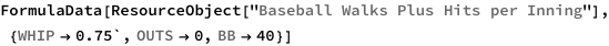 FormulaData[
 ResourceObject[
  "Baseball Walks Plus Hits per Inning"], {QuantityVariable[
   "WHIP","Unitless"] -> 0.75`, 
  QuantityVariable["OUTS","Unitless"] -> 0, 
  QuantityVariable["BB","Unitless"] -> 40}]