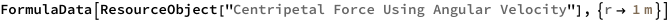 FormulaData[
 ResourceObject[
  "Centripetal Force Using Angular Velocity"], {QuantityVariable[
   "r","Radius"] -> Quantity[1, "Meters"]}]