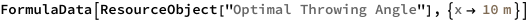 FormulaData[
 ResourceObject[
  "Optimal Throwing Angle"], {QuantityVariable["x","Distance"] -> 
   Quantity[10, "Meters"]}]