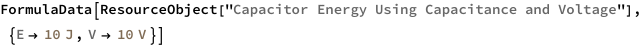 FormulaData[
 ResourceObject[
  "Capacitor Energy Using Capacitance and Voltage"], \
{QuantityVariable["E","Energy"] -> Quantity[10, "Joules"], 
  QuantityVariable["V","ElectricPotential"] -> Quantity[10, "Volts"]}]