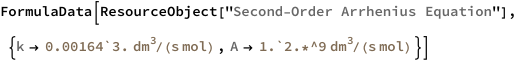 FormulaData[
 ResourceObject[
  "Second-Order Arrhenius Equation"], {QuantityVariable[
   "k","SecondOrderRateConstant"] -> 
   Quantity[0.00164`3., ("Decimeters")^3/("Moles" "Seconds")], 
  QuantityVariable["A","SecondOrderArrheniusFactor"] -> 
   Quantity[1.`2.*^9, ("Decimeters")^3/("Moles" "Seconds")]}]