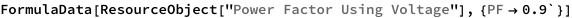 FormulaData[
 ResourceObject[
  "Power Factor Using Voltage"], {QuantityVariable["PF","Unitless"] ->
    0.9`}]
