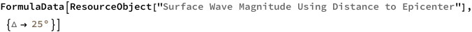 FormulaData[
 ResourceObject[
  "Surface Wave Magnitude Using Distance to Epicenter"], \
{QuantityVariable["\[CapitalDelta]","Angle"] -> 
   Quantity[25, "AngularDegrees"]}]