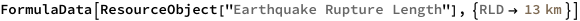 FormulaData[
 ResourceObject[
  "Earthquake Rupture Length"], {QuantityVariable["RLD","Length"] -> 
   Quantity[13, "Kilometers"]}]