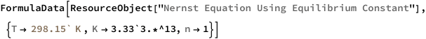 FormulaData[
 ResourceObject[
  "Nernst Equation Using Equilibrium Constant"], {QuantityVariable[
   "T","Temperature"] -> Quantity[298.15`, "Kelvins"], 
  QuantityVariable["K","Unitless"] -> 3.33`3.*^13, 
  QuantityVariable["n","Unitless"] -> 1}]