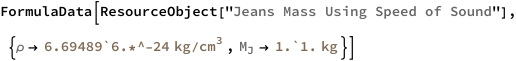 FormulaData[
 ResourceObject[
  "Jeans Mass Using Speed of Sound"], {QuantityVariable[
   "\[Rho]","MassDensity"] -> 
   Quantity[6.69489`6.*^-24, ("Kilograms")/("Centimeters")^3], 
  QuantityVariable[
\!\(\*SubscriptBox[\("M"\), \("J"\)]\),"Mass"] -> 
   Quantity[1.`1., "Kilograms"]}]