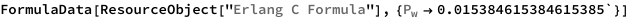 FormulaData[ResourceObject["Erlang C Formula"], {QuantityVariable[
\!\(\*SubscriptBox[\("P"\), \("w"\)]\),"Unitless"] -> 
   0.015384615384615385`}]