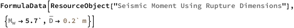 FormulaData[
 ResourceObject[
  "Seismic Moment Using Rupture Dimensions"], {QuantityVariable[
\!\(\*SubscriptBox[\("M"\), \("w"\)]\),"Unitless"] -> 5.7`, 
  QuantityVariable[
\!\(\*OverscriptBox[\("D"\), \(_\)]\),"Length"] -> 
   Quantity[0.2`, "Meters"]}]