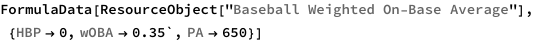 FormulaData[
 ResourceObject[
  "Baseball Weighted On-Base Average"], {QuantityVariable[
   "HBP","Unitless"] -> 0, 
  QuantityVariable["wOBA","Unitless"] -> 0.35`, 
  QuantityVariable["PA","Unitless"] -> 650}]
