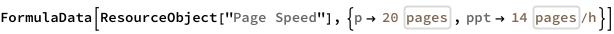 FormulaData[
 ResourceObject[
  "Page Speed"], {QuantityVariable["p","Page"] -> 
   Quantity[20, IndependentUnit["pages"]], 
  QuantityVariable["ppt","PageRate"] -> 
   Quantity[14, IndependentUnit["pages"]/("Hours")]}]