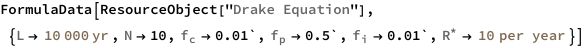 FormulaData[
 ResourceObject[
  "Drake Equation"], {QuantityVariable["L","Time"] -> 
   Quantity[10000, "Years"], QuantityVariable["N","Unitless"] -> 10, 
  QuantityVariable[
\!\(\*SubscriptBox[\("f"\), \("c"\)]\),"Unitless"] -> 0.01`, 
  QuantityVariable[
\!\(\*SubscriptBox[\("f"\), \("p"\)]\),"Unitless"] -> 0.5`, 
  QuantityVariable[
\!\(\*SubscriptBox[\("f"\), \("i"\)]\),"Unitless"] -> 0.01`, 
  QuantityVariable[SuperStar["R"],"Frequency"] -> 
   Quantity[10, 1/("Years")]}]