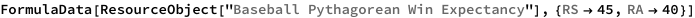 FormulaData[
 ResourceObject[
  "Baseball Pythagorean Win Expectancy"], {QuantityVariable[
   "RS","Unitless"] -> 45, QuantityVariable["RA","Unitless"] -> 40}]