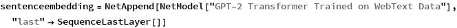 sentenceembedding = 
 NetAppend[NetModel["GPT-2 Transformer Trained on WebText Data"], 
  "last" -> SequenceLastLayer[]]