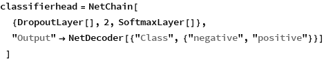 classifierhead = NetChain[
  {DropoutLayer[], 2, SoftmaxLayer[]},
  "Output" -> NetDecoder[{"Class", {"negative", "positive"}}]
  ]