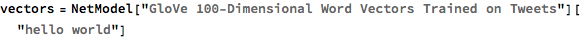 vectors = 
 NetModel["GloVe 100-Dimensional Word Vectors Trained on Tweets"][
  "hello world"]