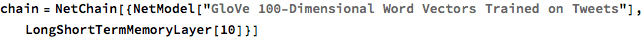 chain = NetChain[{NetModel[
    "GloVe 100-Dimensional Word Vectors Trained on Tweets"], 
   LongShortTermMemoryLayer[10]}]